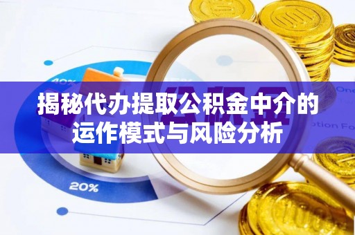 禹会揭秘代办提取公积金中介的运作模式与风险分析