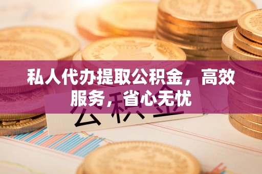 禹会私人代办提取公积金，高效服务，省心无忧