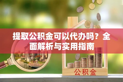 禹会提取公积金可以代办吗？全面解析与实用指南