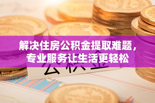 禹会解决住房公积金提取难题，专业服务让生活更轻松