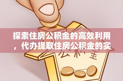 禹会探索住房公积金的高效利用，代办提取住房公积金的实用指南