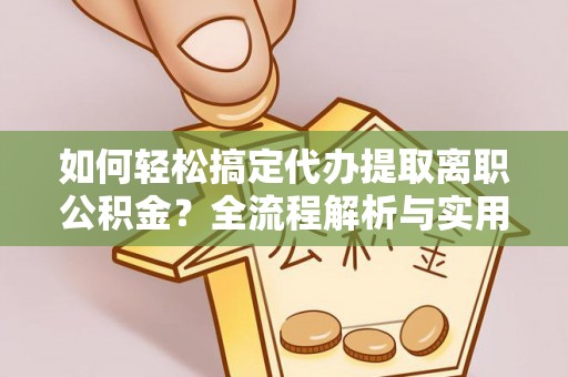 禹会如何轻松搞定代办提取离职公积金？全流程解析与实用攻略
