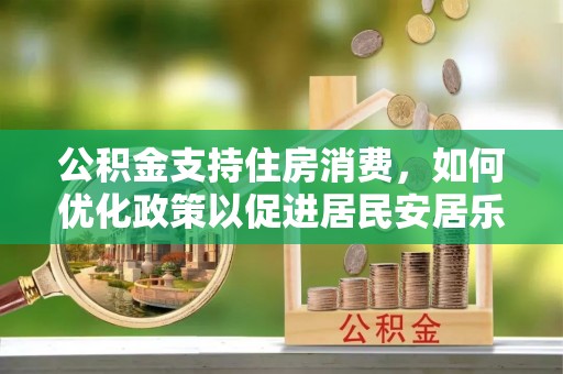 禹会公积金支持住房消费，如何优化政策以促进居民安居乐业
