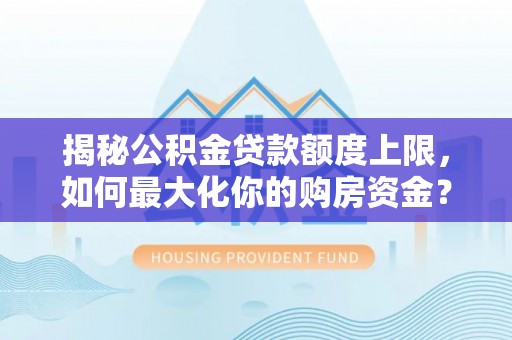 禹会揭秘公积金贷款额度上限，如何最大化你的购房资金？