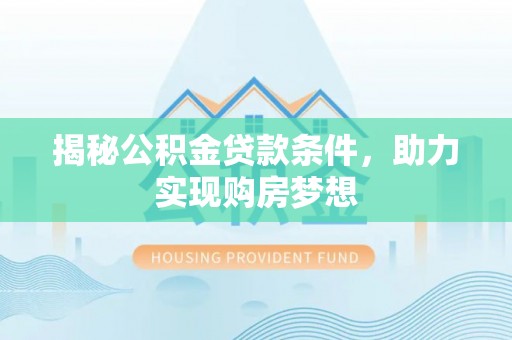 禹会揭秘公积金贷款条件，助力实现购房梦想