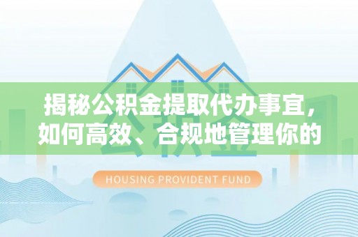 禹会揭秘公积金提取代办事宜，如何高效、合规地管理你的财务未来