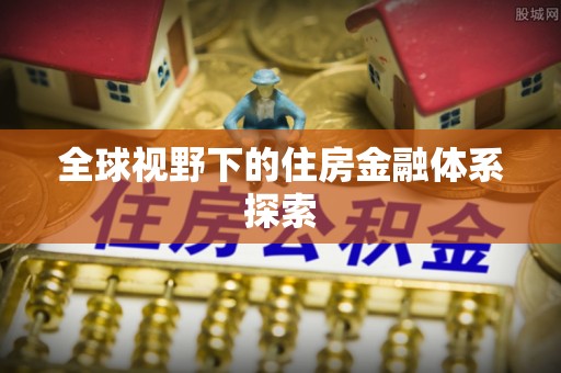 禹会全球视野下的住房金融体系探索
