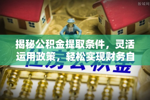 禹会揭秘公积金提取条件，灵活运用政策，轻松实现财务自由