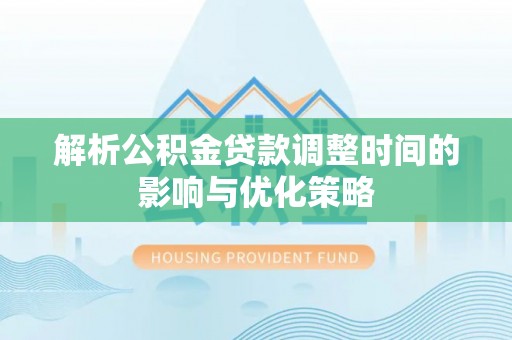 禹会解析公积金贷款调整时间的影响与优化策略