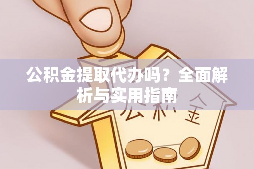 禹会公积金提取代办吗？全面解析与实用指南
