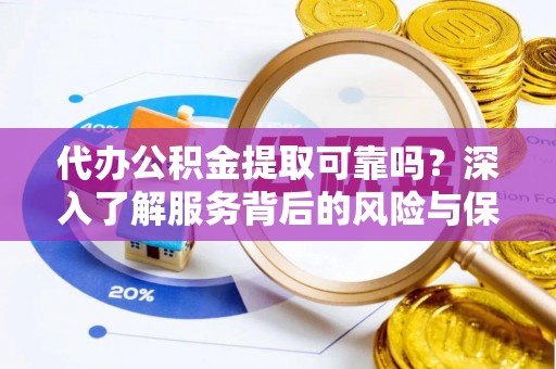 禹会代办公积金提取可靠吗？深入了解服务背后的风险与保障