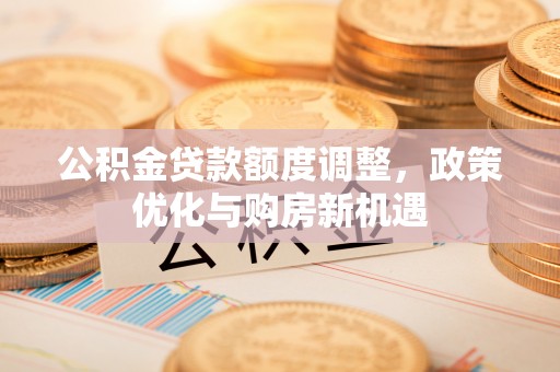 禹会公积金贷款额度调整，政策优化与购房新机遇