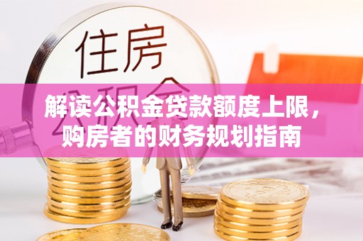 禹会解读公积金贷款额度上限，购房者的财务规划指南