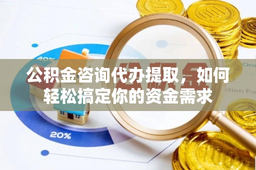 禹会公积金咨询代办提取，如何轻松搞定你的资金需求
