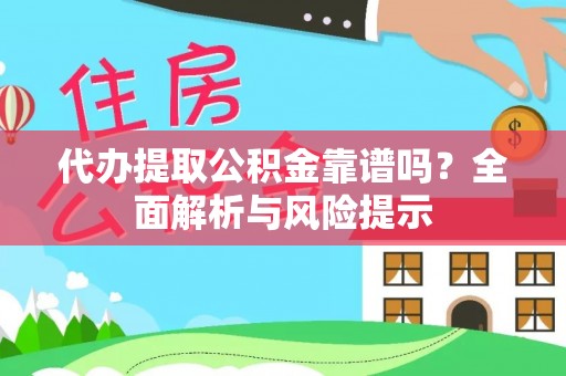 禹会代办提取公积金靠谱吗？全面解析与风险提示