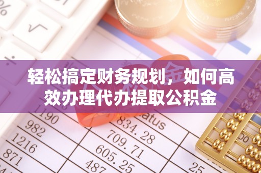 禹会轻松搞定财务规划，如何高效办理代办提取公积金