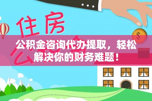 禹会公积金咨询代办提取，轻松解决你的财务难题！
