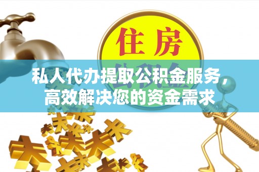 禹会私人代办提取公积金服务，高效解决您的资金需求