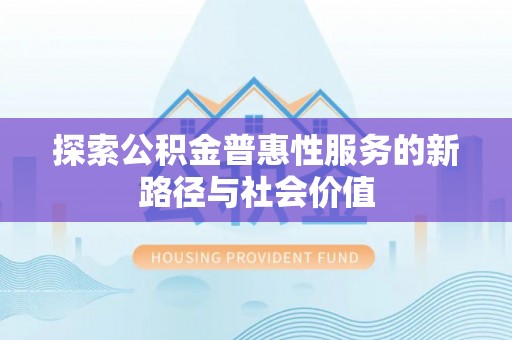 禹会探索公积金普惠性服务的新路径与社会价值