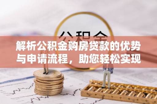 禹会解析公积金购房贷款的优势与申请流程，助您轻松实现置业梦想