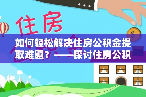 禹会如何轻松解决住房公积金提取难题？——探讨住房公积金提取代办服务