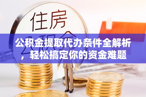 禹会公积金提取代办条件全解析，轻松搞定你的资金难题