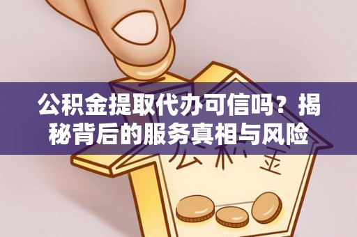 禹会公积金提取代办可信吗？揭秘背后的服务真相与风险