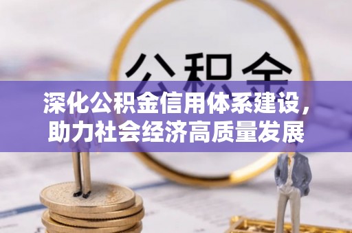 禹会深化公积金信用体系建设，助力社会经济高质量发展