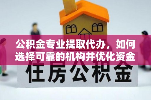禹会公积金专业提取代办，如何选择可靠的机构并优化资金使用