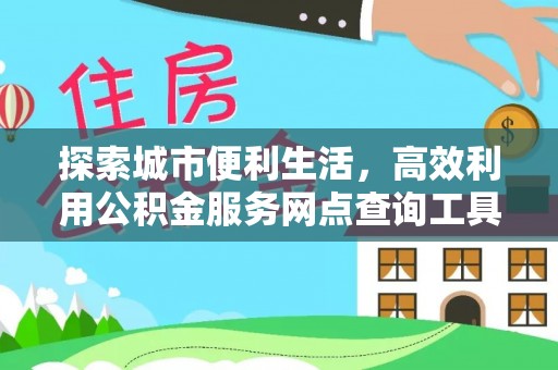 禹会探索城市便利生活，高效利用公积金服务网点查询工具