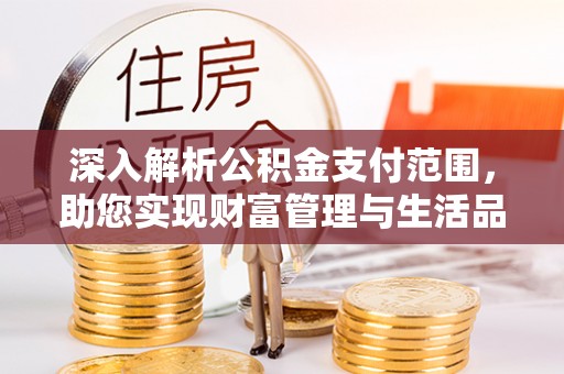 禹会深入解析公积金支付范围，助您实现财富管理与生活品质提升