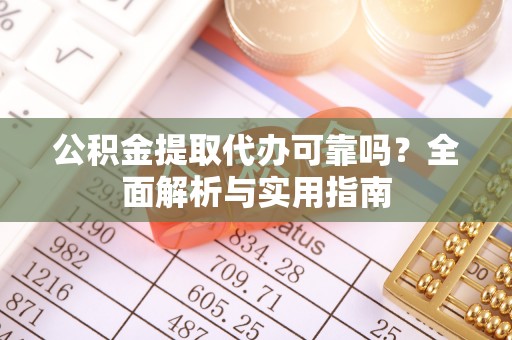 禹会公积金提取代办可靠吗？全面解析与实用指南