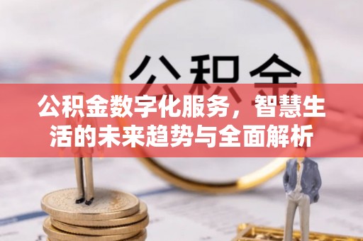 禹会公积金数字化服务，智慧生活的未来趋势与全面解析