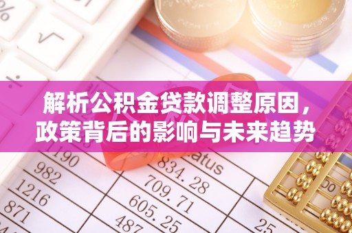 禹会解析公积金贷款调整原因，政策背后的影响与未来趋势
