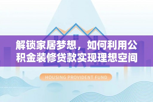 禹会解锁家居梦想，如何利用公积金装修贷款实现理想空间