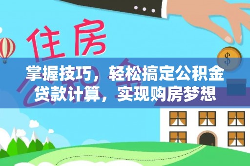禹会掌握技巧，轻松搞定公积金贷款计算，实现购房梦想