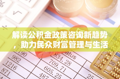 禹会解读公积金政策咨询新趋势，助力民众财富管理与生活规划