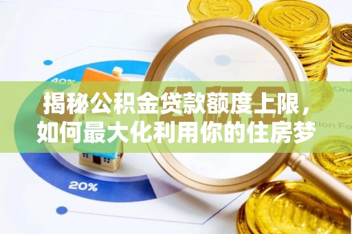 禹会揭秘公积金贷款额度上限，如何最大化利用你的住房梦想资金？