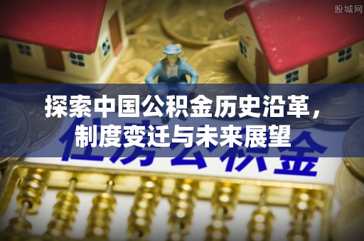 禹会探索中国公积金历史沿革，制度变迁与未来展望