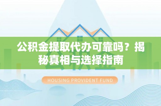 禹会公积金提取代办可靠吗？揭秘真相与选择指南