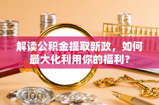 禹会解读公积金提取新政，如何最大化利用你的福利？