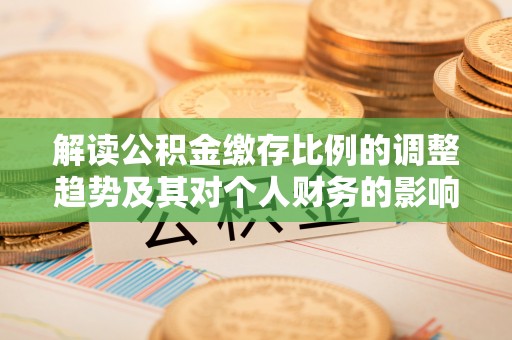 禹会解读公积金缴存比例的调整趋势及其对个人财务的影响