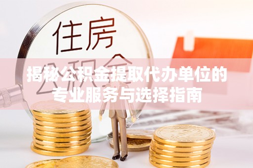 禹会揭秘公积金提取代办单位的专业服务与选择指南