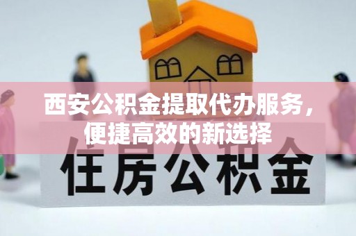 禹会西安公积金提取代办服务，便捷高效的新选择