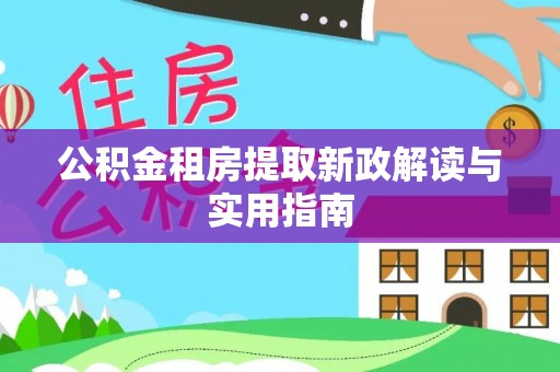 禹会公积金租房提取新政解读与实用指南