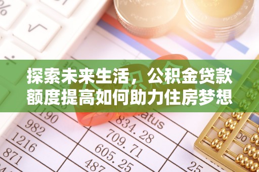 禹会探索未来生活，公积金贷款额度提高如何助力住房梦想实现