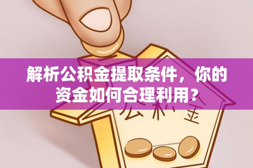 禹会解析公积金提取条件，你的资金如何合理利用？