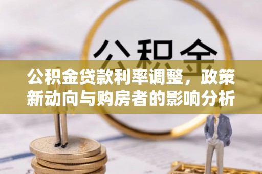 禹会公积金贷款利率调整，政策新动向与购房者的影响分析
