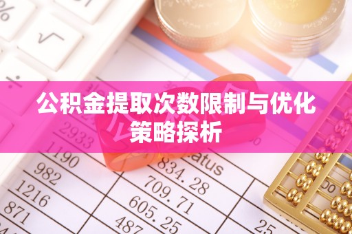 禹会公积金提取次数限制与优化策略探析