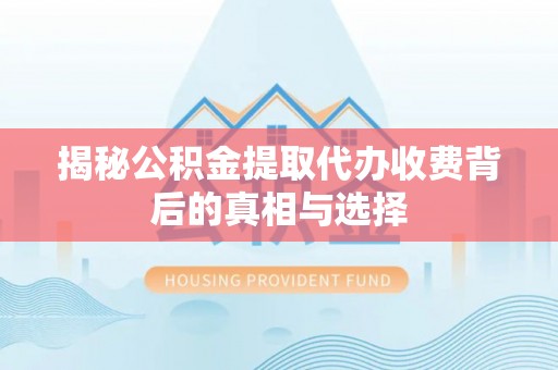 禹会揭秘公积金提取代办收费背后的真相与选择